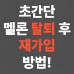초간단 멜론 탈퇴 후 재가입 방법!